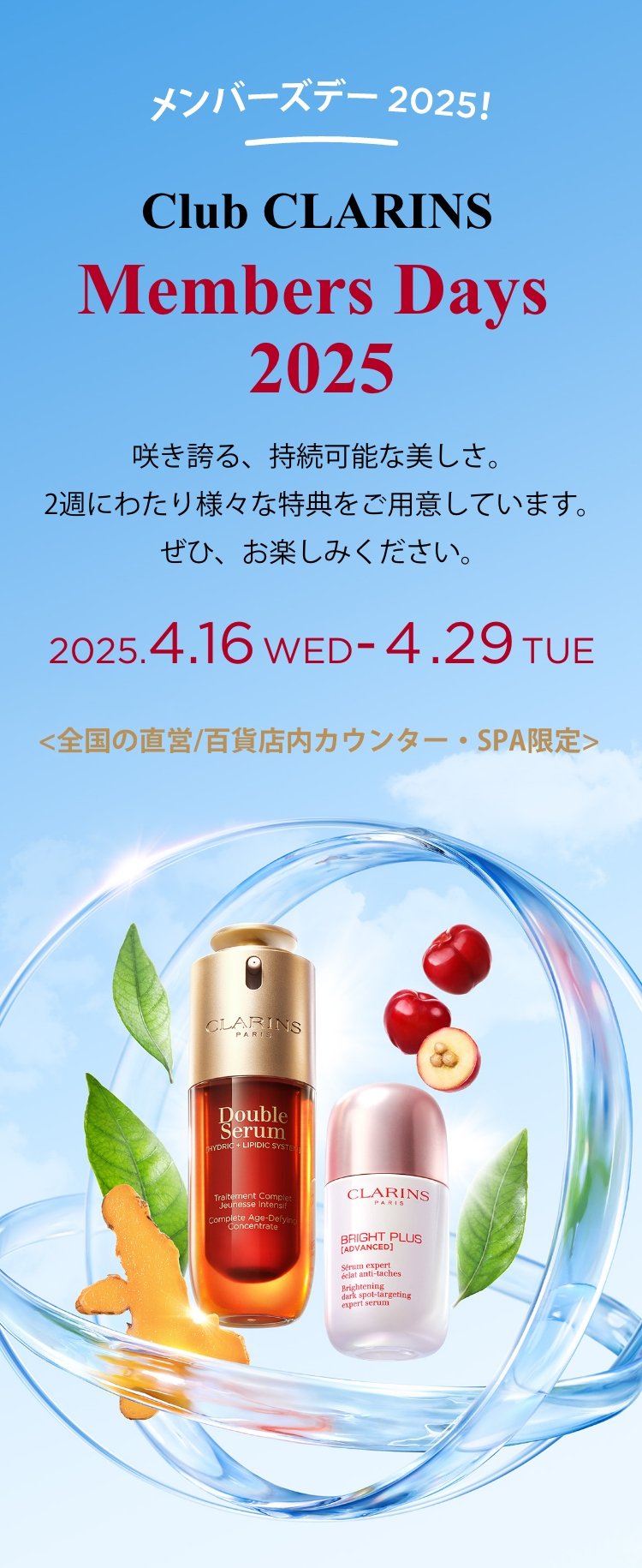 Club CLARINS Members Days 2025 咲き誇る、持続可能な美しさ。2週にわたり様々な特典をご用意しています。ぜひ、お楽しみください。 2025.4.16WED-4.29TUE <全国の直営/百貨店内カウンター・SPA限定>